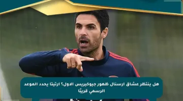 هل ينتظر عشاق آرسنال ظهور جيوكيريس الأول؟ أرتيتا يحدد الموعد الرسمي قريبًا